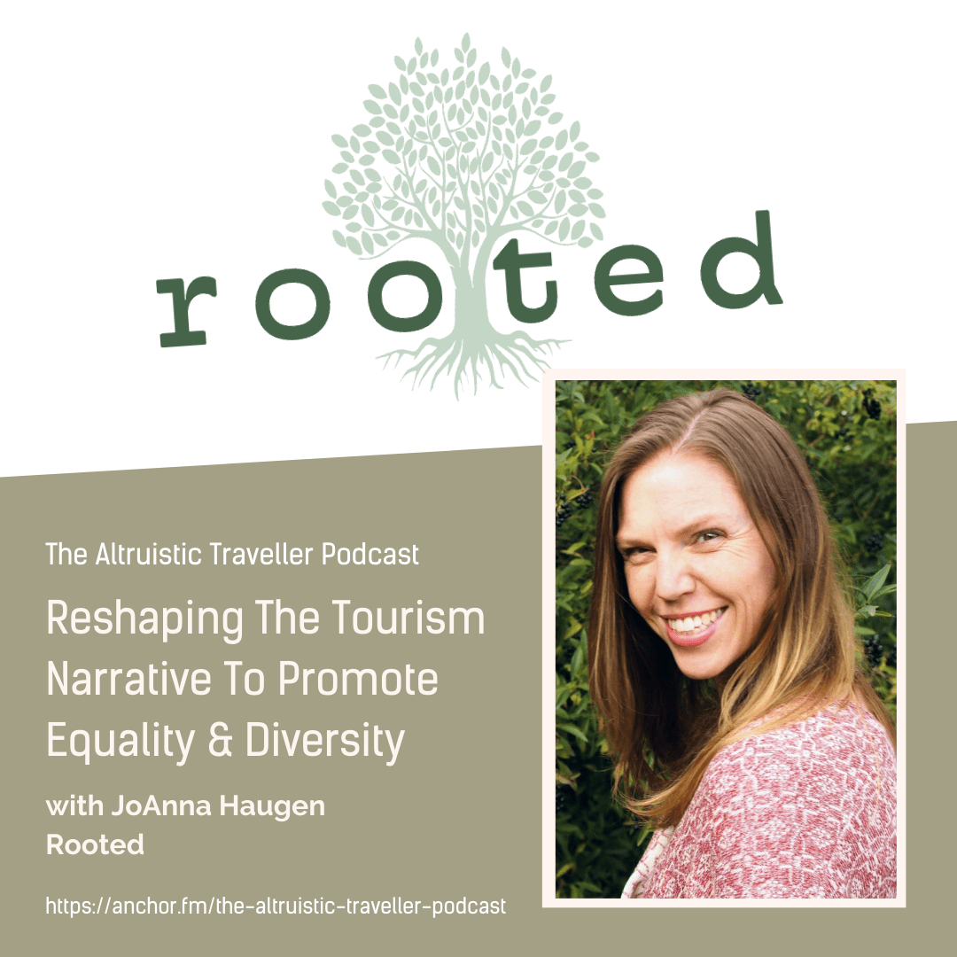 The Altruistic Traveller Podcast: Reshaping the Tourism Narrative To Promote Equality and Diversity with JoAnna Haugen of Rooted