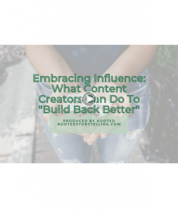 Embracing Influence: What Content Creators Can Do To "Build Back Better" Webinar produced by Rooted